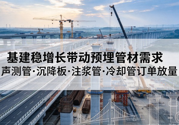 信阳基建稳增长带动预埋监测管材需求，声测管、沉降板、注浆管订单持续放量